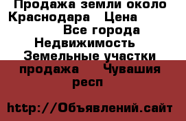 Продажа земли около Краснодара › Цена ­ 700 000 - Все города Недвижимость » Земельные участки продажа   . Чувашия респ.